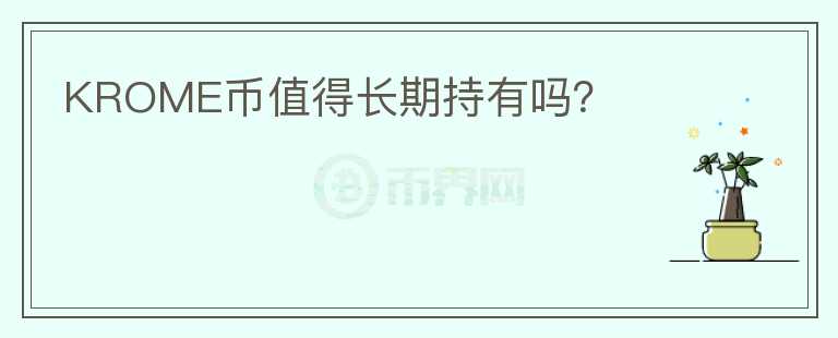 KROME幣值得長期持有嗎？