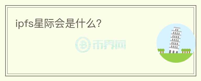 ipfs星際會(huì)是什么？
