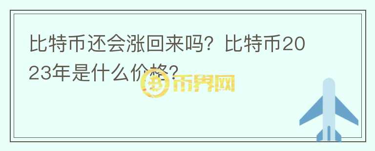 比特幣還會(huì)漲回來嗎？比特幣2023年是什么價(jià)格？