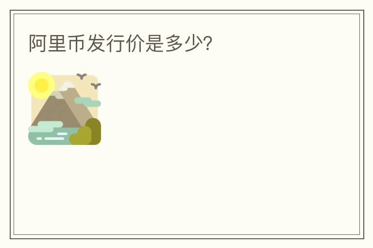 阿里幣發(fā)行價是多少？
