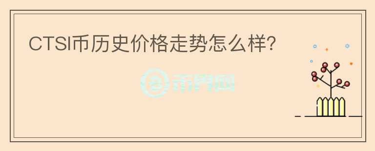 CTSI幣歷史價格走勢怎么樣？