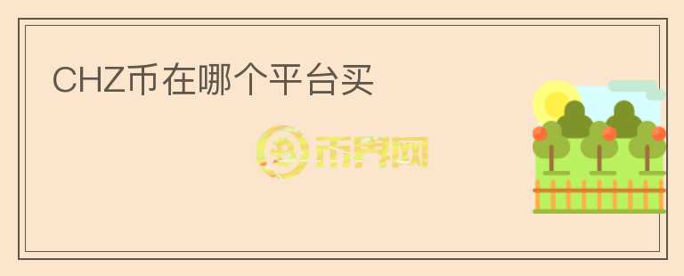 CHZ幣在哪個(gè)平臺(tái)買(mǎi)