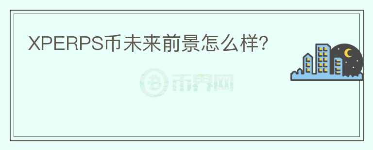 XPERPS幣未來前景怎么樣？