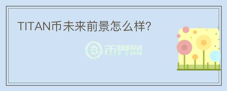 TITAN幣未來前景怎么樣？