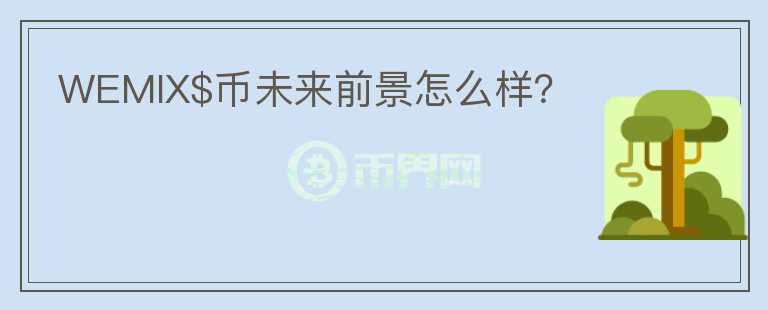 WEMIX$幣未來前景怎么樣？