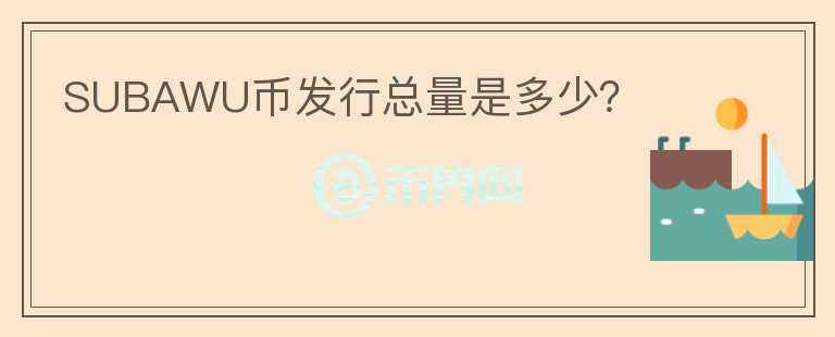SUBAWU幣發(fā)行總量是多少？