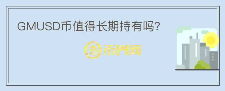 GMUSD幣值得長(zhǎng)期持有嗎？
