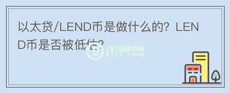 以太貸/LEND幣是做什么的？LEND幣是否被低估？