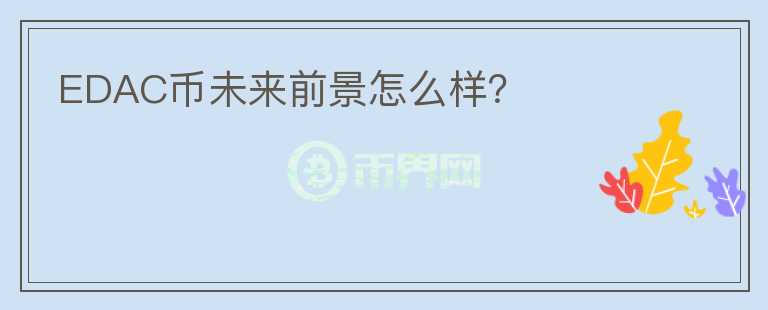 EDAC幣未來(lái)前景怎么樣？