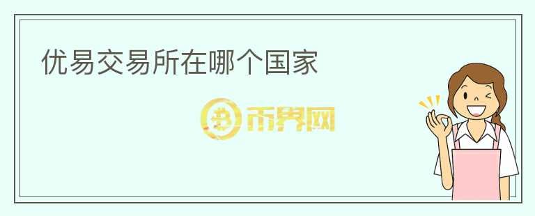 優(yōu)易交易所在哪個(gè)國(guó)家