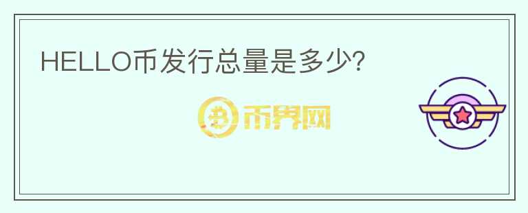 HELLO幣發(fā)行總量是多少？