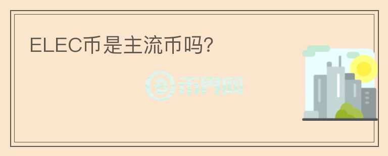 ELEC幣是主流幣嗎？
