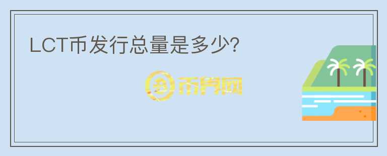 LCT幣發(fā)行總量是多少？