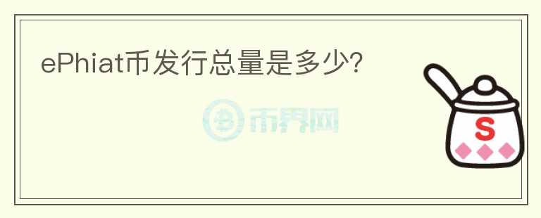ePhiat幣發(fā)行總量是多少？