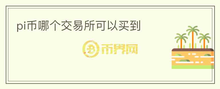 pi幣哪個(gè)交易所可以買到