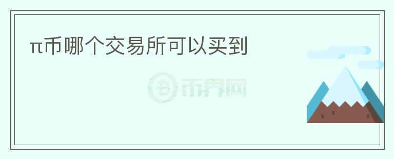 π幣哪個(gè)交易所可以買到