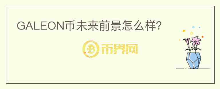 GALEON幣未來前景怎么樣？