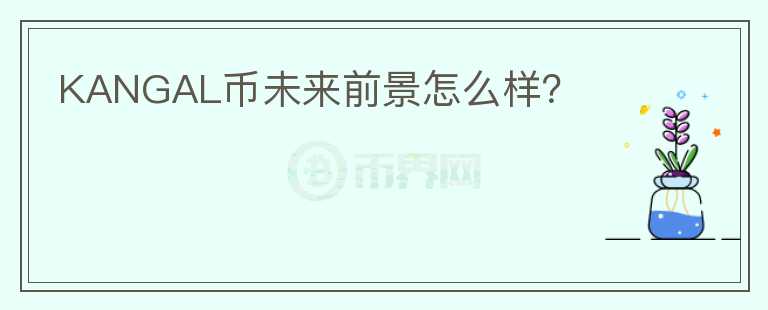 KANGAL幣未來前景怎么樣？