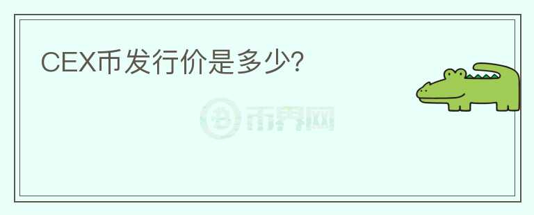 CEX幣發(fā)行價(jià)是多少？