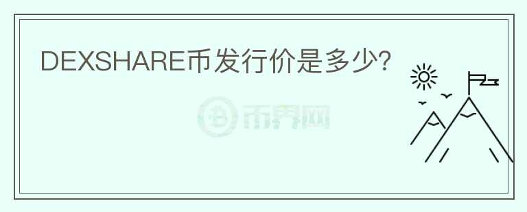 DEXSHARE幣發(fā)行價是多少？