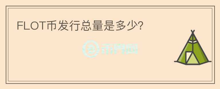 FLOT幣發(fā)行總量是多少？