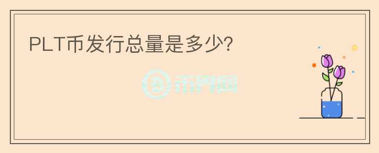 PLT幣發(fā)行總量是多少？