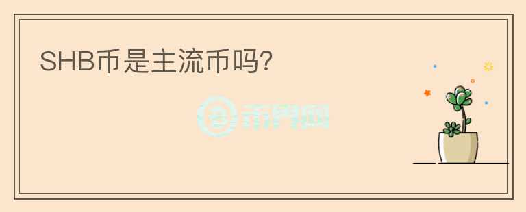 SHB幣是主流幣嗎？