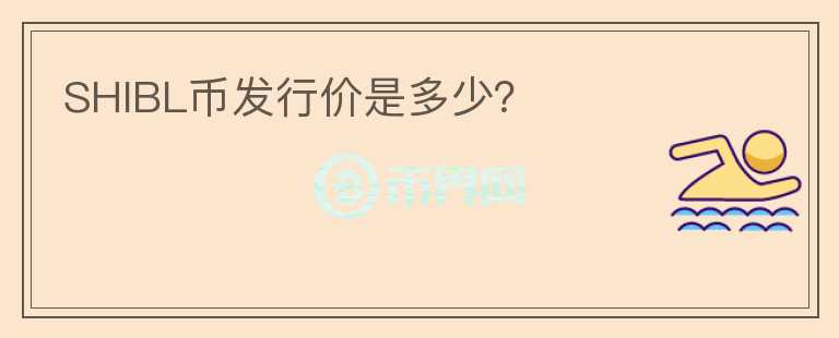 SHIBL幣發(fā)行價是多少？