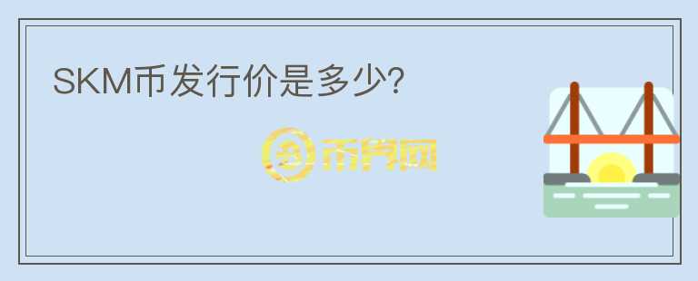 SKM幣發(fā)行價是多少？