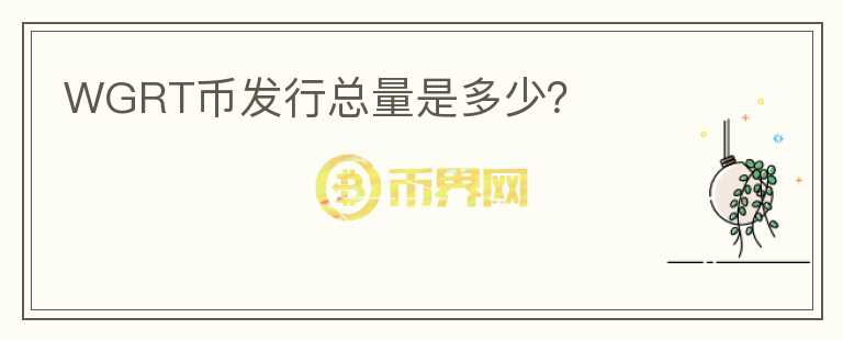 WGRT幣發(fā)行總量是多少？