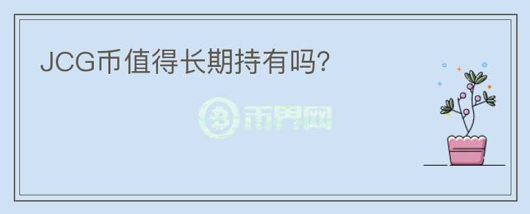 JCG幣值得長(zhǎng)期持有嗎？