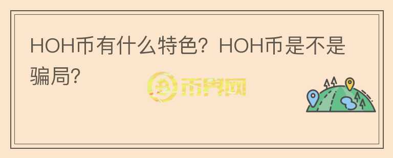 HOH幣有什么特色？HOH幣是不是騙局？