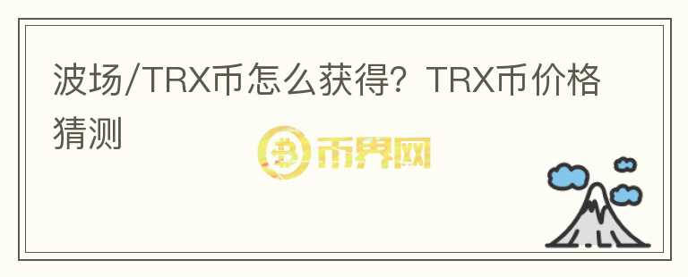 波場/TRX幣怎么獲得？TRX幣價格猜測