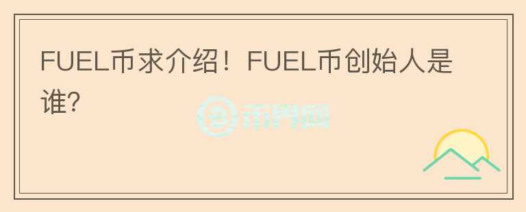 FUEL幣求介紹！FUEL幣創(chuàng)始人是誰？