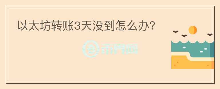 以太坊轉(zhuǎn)賬3天沒到怎么辦？