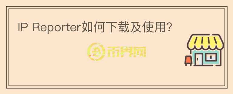 IP Reporter如何下載及使用？