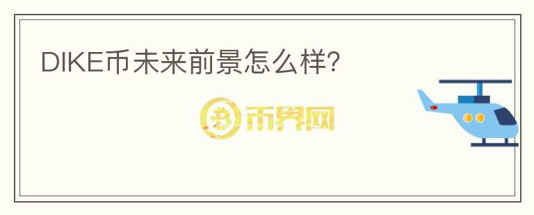 DIKE幣未來(lái)前景怎么樣？