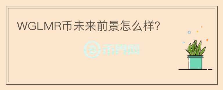 WGLMR幣未來前景怎么樣？