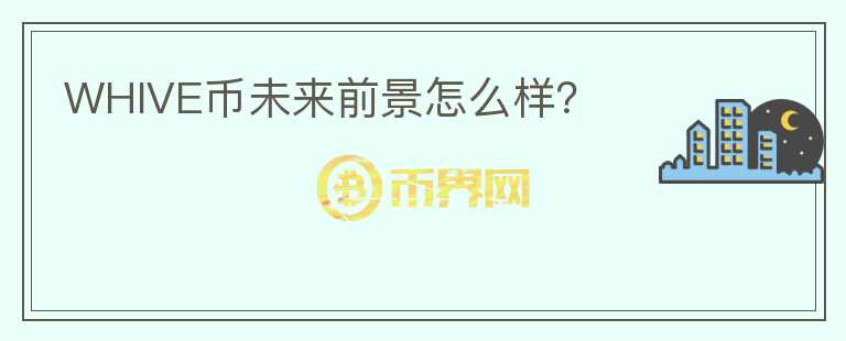 WHIVE幣未來(lái)前景怎么樣？