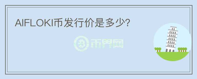 AIFLOKI幣發(fā)行價是多少？