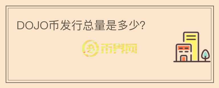 DOJO幣發(fā)行總量是多少？