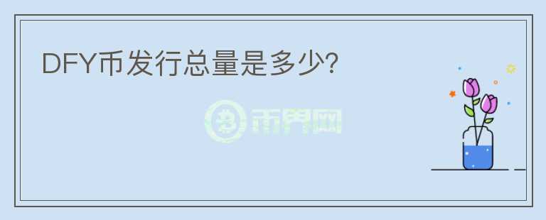 DFY幣發(fā)行總量是多少？