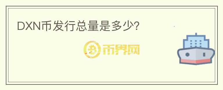 DXN幣發(fā)行總量是多少？