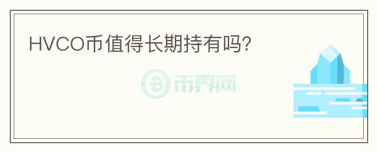 HVCO幣值得長(zhǎng)期持有嗎？