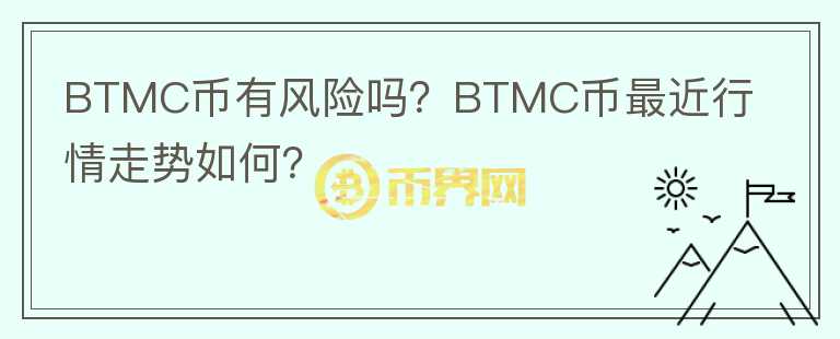 BTMC幣有風(fēng)險嗎？BTMC幣最近行情走勢如何？