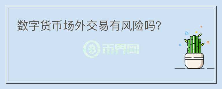 數(shù)字貨幣場外交易有風險嗎？
