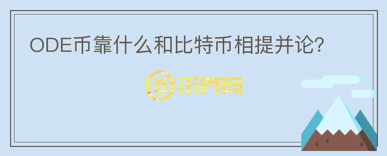 ODE幣靠什么和比特幣相提并論？