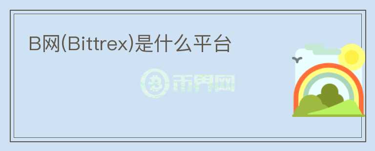 B網(wǎng)(Bittrex)是什么平臺