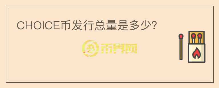 CHOICE幣發(fā)行總量是多少？