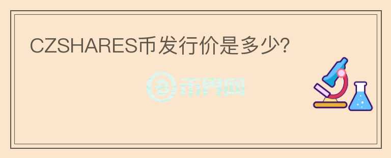 CZSHARES幣發(fā)行價是多少？